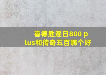 喜德胜逐日800 plus和传奇五百哪个好